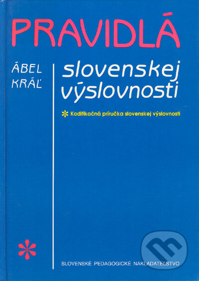 Kniha: Pravidlá slovenskej výslovnosti (Ábel Kráľ). Slovenské pedagogické nakladateľstvo - Mladé letá, 1996 Kniha: Pravidlá slovenskej výslovnosti (Ábel Kráľ). Slovenské pedagogické nakladateľstvo - Mladé letá, 1996