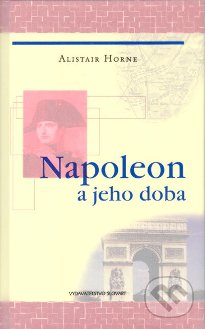 Kniha: Napoleon a jeho doba (Alistair Horne). Slovart, 2005 Kniha: Napoleon a jeho doba (Alistair Horne). Slovart, 2005