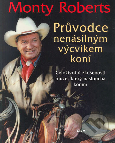 Kniha: Průvodce nenásilným výcvikem koní (Monty Roberts). Ikar CZ, 2005 Kniha: Průvodce nenásilným výcvikem koní (Monty Roberts). Ikar CZ, 2005