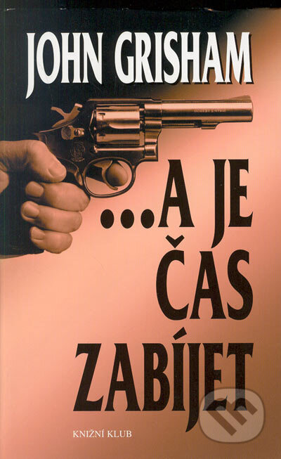 Kniha: ... a je čas zabíjet (John Grisham). Knižní klub, 2005 Kniha: ... a je čas zabíjet (John Grisham). Knižní klub, 2005