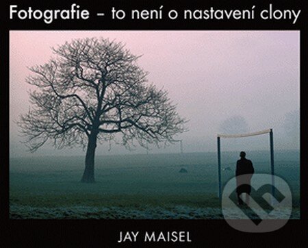 Kniha: Fotografie – to není o nastavení clony (Jay Maisel). Zoner Press, 2015 Kniha: Fotografie – to není o nastavení clony (Jay Maisel). Zoner Press, 2015