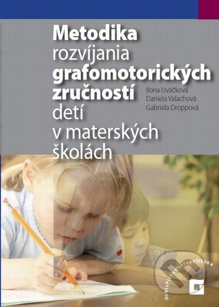 Kniha: Metodika rozvíjania grafomotorických zručností detí (Daniela Valachová, Gabriel Droppová a Ilona Uváčková). Orbis Pictus Istropolitana Kniha: Metodika rozvíjania grafomotorických zručností detí (Daniela Valachová, Gabriel Droppová a Ilona Uváčková). Orbis Pictus Istropolitana