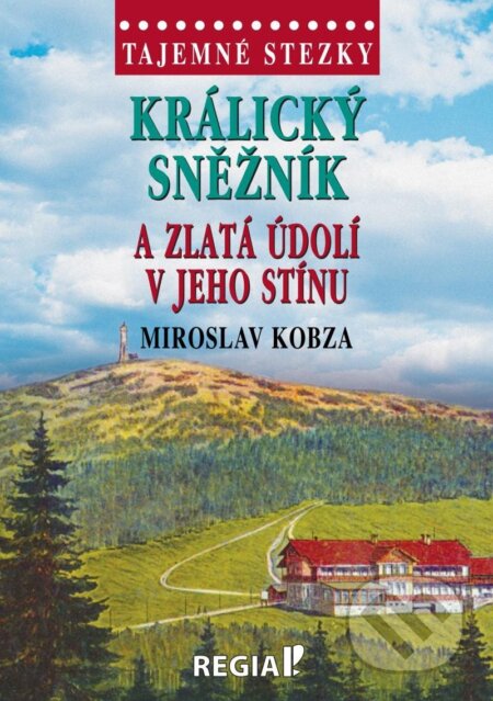Kniha: Králický Sněžník a zlatá údolí v jeho stínu (Miroslav Kobza). Regia, 2023 Kniha: Králický Sněžník a zlatá údolí v jeho stínu (Miroslav Kobza). Regia, 2023