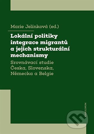 Kniha: Lokální politiky integrace migrantů a jejich strukturální mechanismy (Marie Jelínková). Karolinum, 2023 Kniha: Lokální politiky integrace migrantů a jejich strukturální mechanismy (Marie Jelínková). Karolinum, 2023