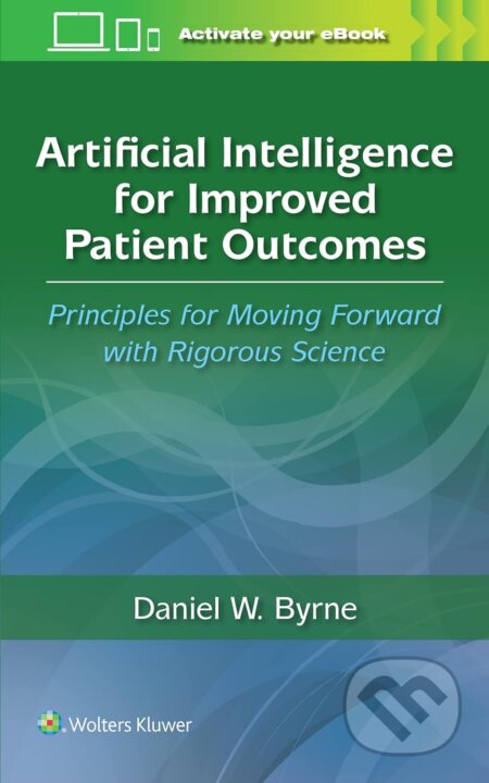 Kniha: Artificial Intelligence for Improved Patient Outcomes (Daniel W. Byrne). Wolters Kluwer Health, 2023 Kniha: Artificial Intelligence for Improved Patient Outcomes (Daniel W. Byrne). Wolters Kluwer Health, 2023