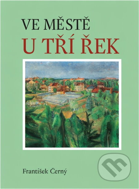 Kniha: Ve městě u tří řek (František Černý). Oftis, 2005 Kniha: Ve městě u tří řek (František Černý). Oftis, 2005