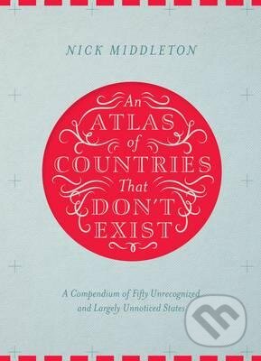 Kniha: An Atlas of Countries That Don't Exist (Nick Middleton). MacMillan, 2015 Kniha: An Atlas of Countries That Don't Exist (Nick Middleton). MacMillan, 2015