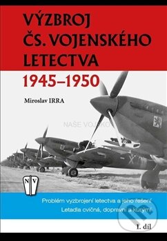 Kniha: Výzbroj čs.vojenského letectva 1945-1950 - 1.díl (Miroslav Irra). Naše vojsko CZ, 2015 Kniha: Výzbroj čs.vojenského letectva 1945-1950 - 1.díl (Miroslav Irra). Naše vojsko CZ, 2015