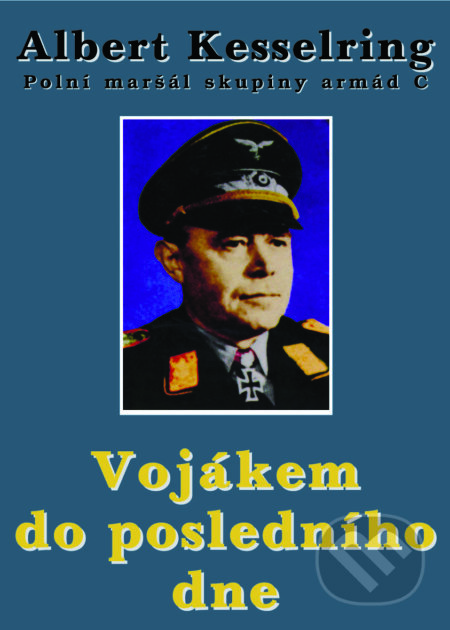 Kniha: Vojákem do posledního dne (Albert Kesselring). Pragma, 2015 Kniha: Vojákem do posledního dne (Albert Kesselring). Pragma, 2015