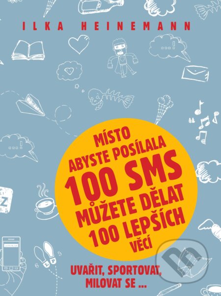 Kniha: Místo abyste posílala 100 sms můžete dělat 100 lepších věcí (Ilka Heinemann). Pragma, 2015 Kniha: Místo abyste posílala 100 sms můžete dělat 100 lepších věcí (Ilka Heinemann). Pragma, 2015