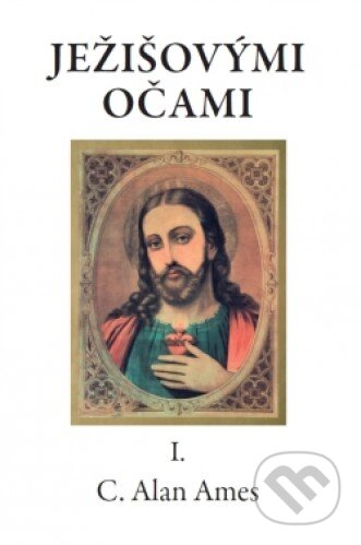Kniha: Ježišovými očami I. (C. Alan Ames). Vydavateľstvo sv. Bystríka, 2012 Kniha: Ježišovými očami I. (C. Alan Ames). Vydavateľstvo sv. Bystríka, 2012