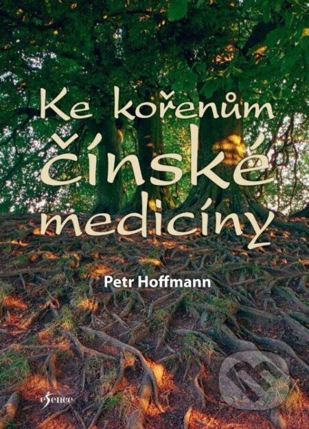 Kniha: Ke kořenům čínské medicíny (Petr Hoffmann). Esence, 2023 Kniha: Ke kořenům čínské medicíny (Petr Hoffmann). Esence, 2023