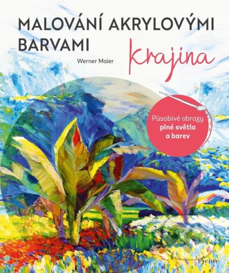 Kniha: Malování akrylovými barvami: Krajina (Werner Maier). Esence, 2023 Kniha: Malování akrylovými barvami: Krajina (Werner Maier). Esence, 2023