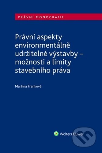Kniha: Právní aspekty environmentálně udržitelné výstavby (Martina Franková). Wolters Kluwer ČR, 2023 Kniha: Právní aspekty environmentálně udržitelné výstavby (Martina Franková). Wolters Kluwer ČR, 2023