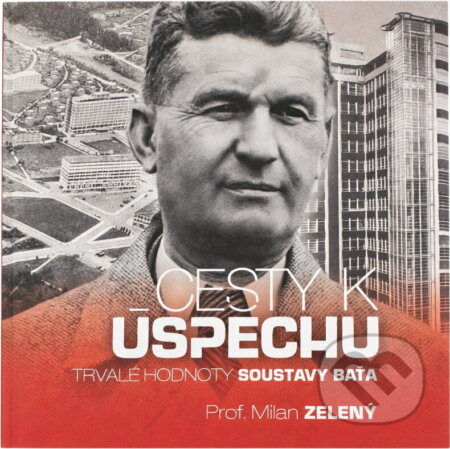 Kniha: Cesty k úspěchu : trvalé hodnoty soustavy Baťa (Milan Zelený). , 2020 Kniha: Cesty k úspěchu : trvalé hodnoty soustavy Baťa (Milan Zelený). , 2020