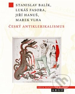 Kniha: Český antiklerikalismus (Jiří Hanuš, Lukáš Fasora, Marek Vlha a Stanislav Balík). Argo, 2015 Kniha: Český antiklerikalismus (Jiří Hanuš, Lukáš Fasora, Marek Vlha a Stanislav Balík). Argo, 2015