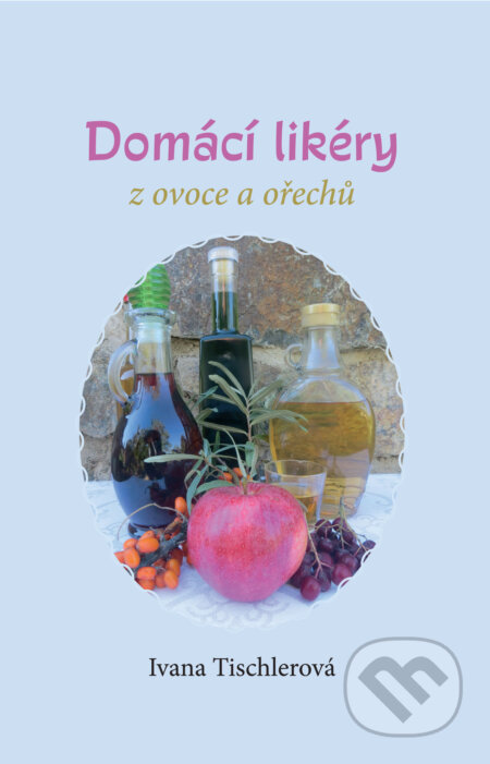 Kniha: Domácí likéry z ovoce a ořechů (Ivana Tischlerová). Pragma, 2015 Kniha: Domácí likéry z ovoce a ořechů (Ivana Tischlerová). Pragma, 2015
