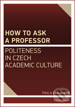 Kniha: How to ask a professor: Politeness in Czech academic culture (Pavla Chejnová). Karolinum, 2015 Kniha: How to ask a professor: Politeness in Czech academic culture (Pavla Chejnová). Karolinum, 2015