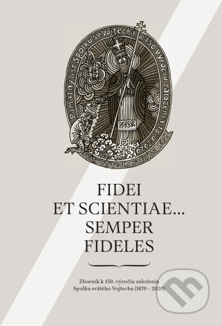 Kniha: Fidei et scientiae... semper fideles (Autorský kolektív). Spolok svätého Vojtecha, 2021 Kniha: Fidei et scientiae... semper fideles (Autorský kolektív). Spolok svätého Vojtecha, 2021