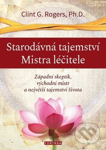 Kniha: Starodávná tajemství Mistra léčitele (Clint G. Rogers). Fontána, 2023 Kniha: Starodávná tajemství Mistra léčitele (Clint G. Rogers). Fontána, 2023