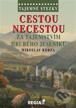 Kniha: Cestou necestou za tajemstvím Hrubého Jeseníku (Miroslav Kobza). Regia, 2015 Kniha: Cestou necestou za tajemstvím Hrubého Jeseníku (Miroslav Kobza). Regia, 2015