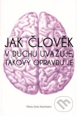Kniha: Jak člověk v duchu uvažuje, takový opravdu je (Maria Anne Hirschmannová). LifeTree, 2015 Kniha: Jak člověk v duchu uvažuje, takový opravdu je (Maria Anne Hirschmannová). LifeTree, 2015