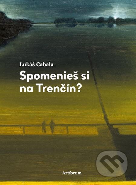 E-kniha: Spomenieš si na Trenčín? (Lukáš Cabala). Artforum, 2023 E-kniha: Spomenieš si na Trenčín? (Lukáš Cabala). Artforum, 2023