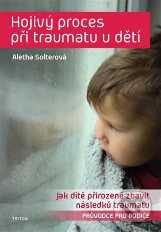 Kniha: Hojivý proces při traumatu u dětí (Aletha J. Solter). Triton, 2023 Kniha: Hojivý proces při traumatu u dětí (Aletha J. Solter). Triton, 2023
