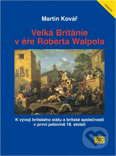 Kniha: Velká Británie v éře Roberta Walpola : k vývoji britského státu a britské společnosti v první polovině 18. století (Martin Kovář). ISV, 2004 Kniha: Velká Británie v éře Roberta Walpola : k vývoji britského státu a britské společnosti v první polovině 18. století (Martin Kovář). ISV, 2004