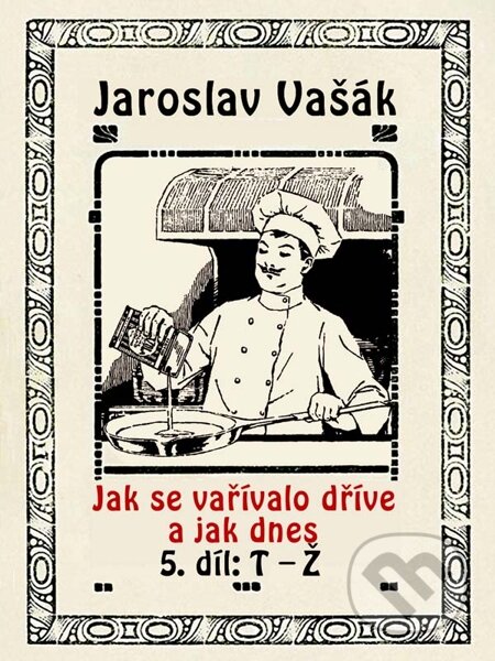 Jak se vařívalo dříve a jak dnes, 5. díl, T-Ž - Jaroslav Vašák, Nakladatelství Viking