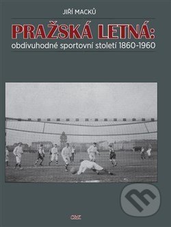 Pražská Letná: obdivuhodné sportovní století 1860-1960 - Jiří Macků, Nakladatelství C & K, 2015