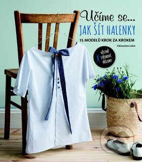 Kniha: Učíme se... jak šít halenky (Svojtka&Co.). Svojtka&Co., 2016 Kniha: Učíme se... jak šít halenky (Svojtka&Co.). Svojtka&Co., 2016