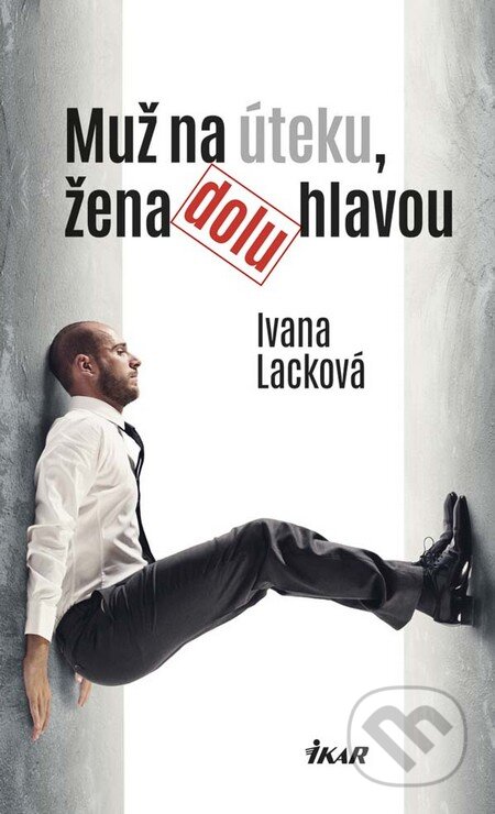 Kniha: Muž na úteku, žena dolu hlavou (Ivana Lacková). Ikar, 2016 Kniha: Muž na úteku, žena dolu hlavou (Ivana Lacková). Ikar, 2016