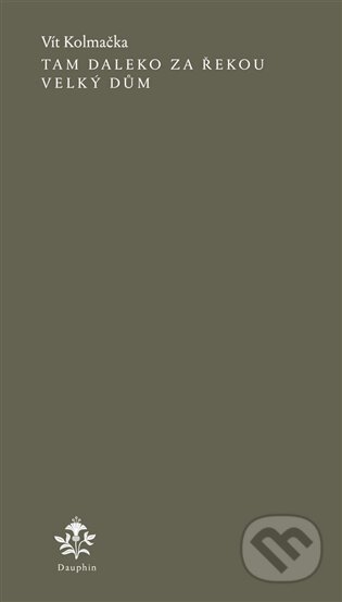 Kniha: Tam daleko za řekou velký dům (Vít Kolmačka). Dauphin, 2023 Kniha: Tam daleko za řekou velký dům (Vít Kolmačka). Dauphin, 2023