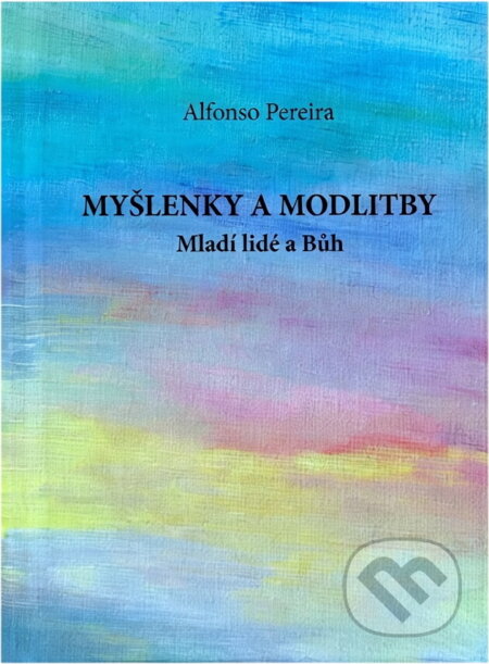 Kniha: Myšlenky a modlitby : mladí lidé a Bůh (Alfonso Pereira). , 2014 Kniha: Myšlenky a modlitby : mladí lidé a Bůh (Alfonso Pereira). , 2014