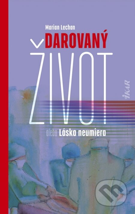 Kniha: Darovaný život alebo Láska neumiera (Marián Lechan). Ikar, 2023 Kniha: Darovaný život alebo Láska neumiera (Marián Lechan). Ikar, 2023