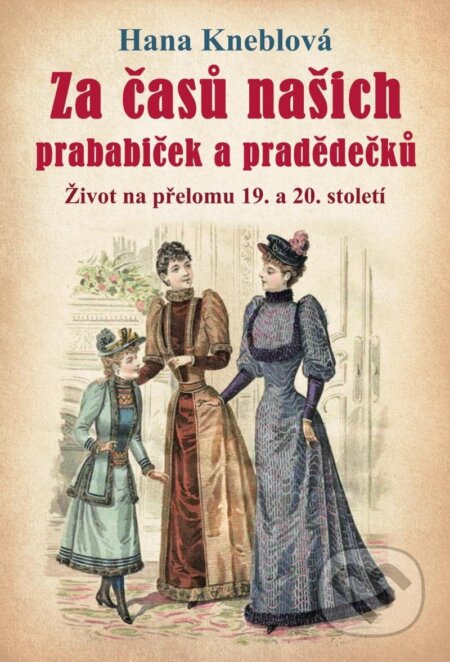 Kniha: Za časů našich prababiček a pradědečků (Hana Kneblová). Universum, 2023 Kniha: Za časů našich prababiček a pradědečků (Hana Kneblová). Universum, 2023