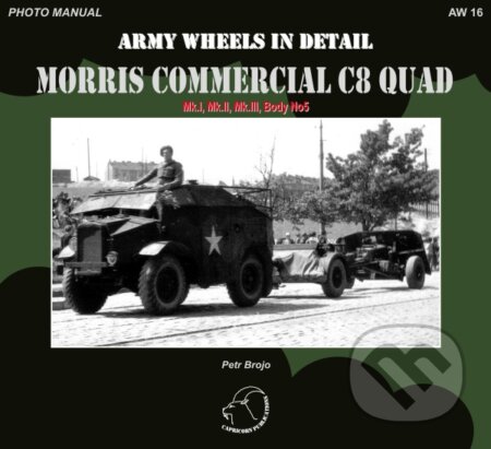 Kniha: AW 16 Morris Commercial C8 QUAD (Mk.I, Mk.II, Mk.III, Body No5) (Petr Brojo). Capricorn Publications, 2015 Kniha: AW 16 Morris Commercial C8 QUAD (Mk.I, Mk.II, Mk.III, Body No5) (Petr Brojo). Capricorn Publications, 2015