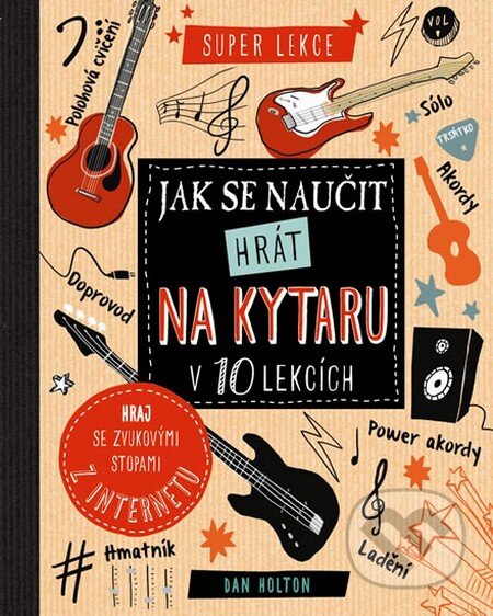 Kniha: Jak se naučit hrát na kytaru v 10 lekcích (Dan Holton). Svojtka&Co., 2016 Kniha: Jak se naučit hrát na kytaru v 10 lekcích (Dan Holton). Svojtka&Co., 2016