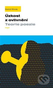 Kniha: Úzkost z ovlivnění (Harold Bloom). Argo, 2016 Kniha: Úzkost z ovlivnění (Harold Bloom). Argo, 2016