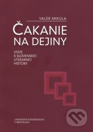 Kniha: Čakanie na dejiny: state k slovenskej literárnej histórii (Valér Mikula). Univerzita Komenského Bratislava, 2013 Kniha: Čakanie na dejiny: state k slovenskej literárnej histórii (Valér Mikula). Univerzita Komenského Bratislava, 2013