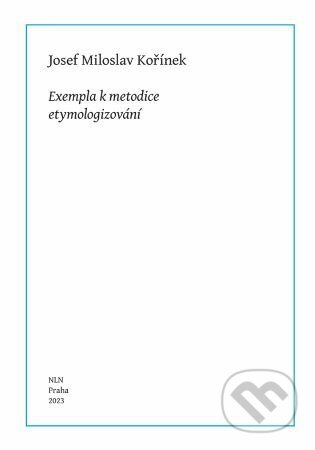 Kniha: Exempla k metodice etymologizování (Josef Miloslav Kořínek). Nakladatelství Lidové noviny, 2023 Kniha: Exempla k metodice etymologizování (Josef Miloslav Kořínek). Nakladatelství Lidové noviny, 2023