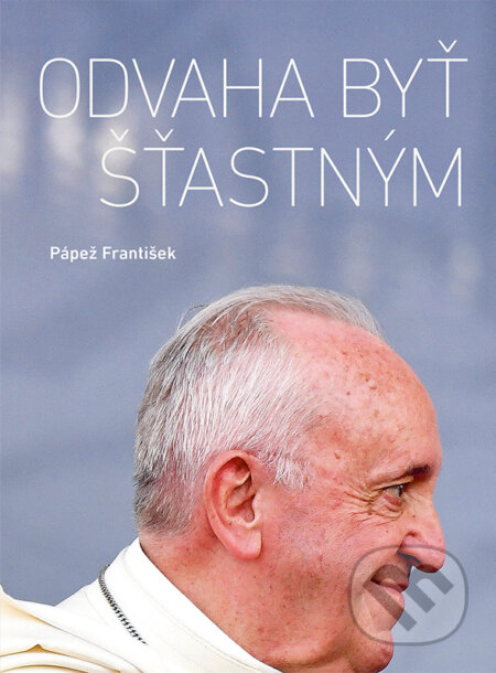 Kniha: Odvaha byť šťastným (Jorge Mario Bergoglio – pápež František). Spolok svätého Vojtecha, 2023 Kniha: Odvaha byť šťastným (Jorge Mario Bergoglio – pápež František). Spolok svätého Vojtecha, 2023
