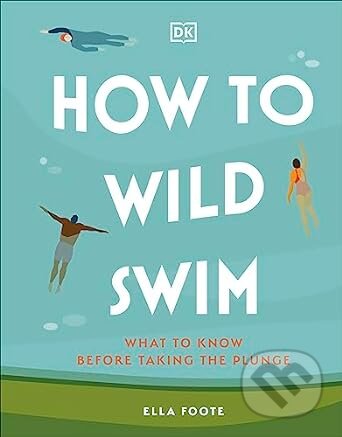 Kniha: How to Wild Swim (Ella Foote). Dorling Kindersley, 2023 Kniha: How to Wild Swim (Ella Foote). Dorling Kindersley, 2023