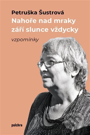 Kniha: Nahoře nad mraky září slunce vždycky (Petruška Šustrová). Pulchra, 2023 Kniha: Nahoře nad mraky září slunce vždycky (Petruška Šustrová). Pulchra, 2023