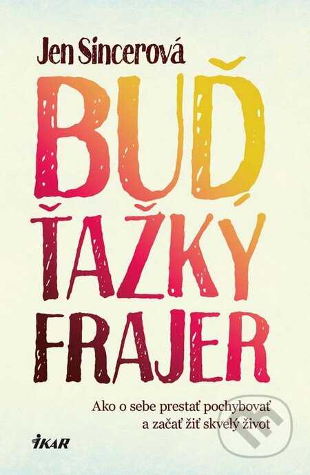 Kniha: Buď ťažký frajer (Jen Sincero). Ikar, 2016 Kniha: Buď ťažký frajer (Jen Sincero). Ikar, 2016