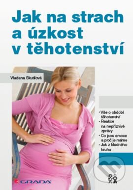 Kniha: Jak na strach a úzkost v těhotenství (Vladana Skutilová). Grada, 2016 Kniha: Jak na strach a úzkost v těhotenství (Vladana Skutilová). Grada, 2016