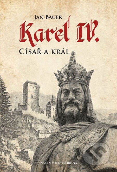 Kniha: Karel IV. - Císař a král (Jan Bauer). Brána, 2016 Kniha: Karel IV. - Císař a král (Jan Bauer). Brána, 2016