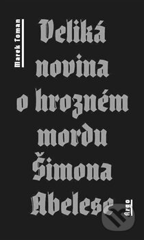 Kniha: Veliká novina o hrozném mordu Šimona Abelese (Marek Toman). Argo, 2014 Kniha: Veliká novina o hrozném mordu Šimona Abelese (Marek Toman). Argo, 2014