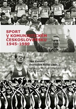 Sport v komunistickém Československu 1948–1989 - Jan Kalous, František Kolář, Ústav pro studium totalitních režimů, 2015